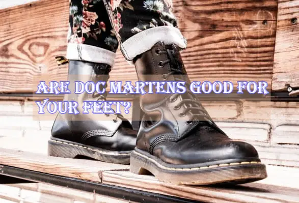 Are Doc Martens Good for Your Feet
